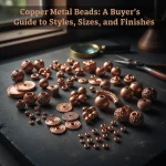 Copper Metal Beads: A Buyer’s Guide to Styles, Sizes, and Finishes